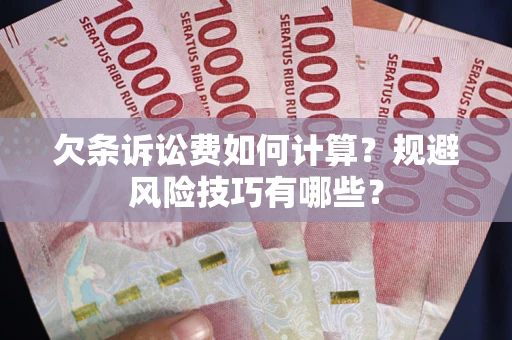 武汉欠条诉讼费如何计算？规避风险技巧有哪些？