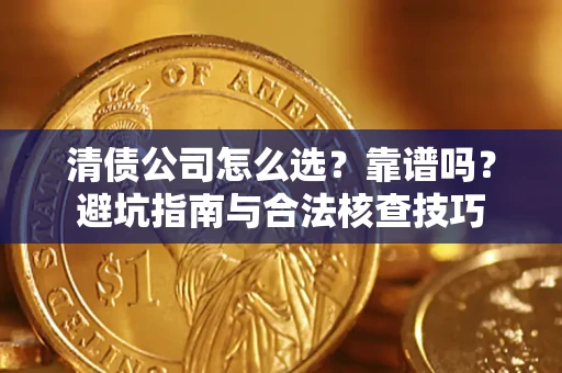 武汉清债公司怎么选？靠谱吗？避坑指南与合法核查技巧