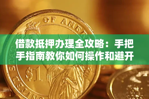 武汉借款抵押办理全攻略：手把手指南教你如何操作和避开雷区