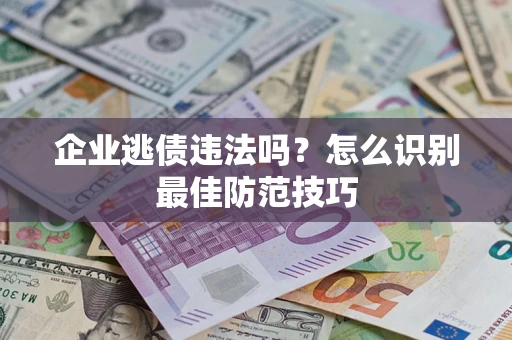 武汉企业逃债违法吗？怎么识别最佳防范技巧
