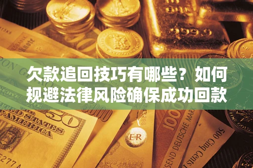 武汉欠款追回技巧有哪些？如何规避法律风险确保成功回款？
