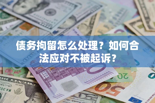 武汉债务拘留怎么处理？如何合法应对不被起诉？