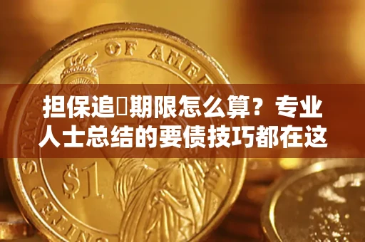 武汉担保追償期限怎么算？专业人士总结的要债技巧都在这里了