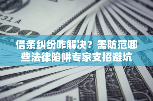武汉借条纠纷咋解决？需防范哪些法律陷阱专家支招避坑