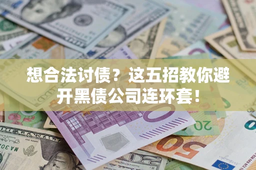 武汉想合法讨债？这五招教你避开黑债公司连环套！