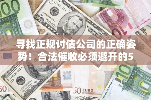 武汉寻找正规讨债公司的正确姿势！合法催收必须避开的5大雷区