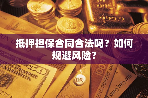 武汉抵押担保合同合法吗？如何规避风险？