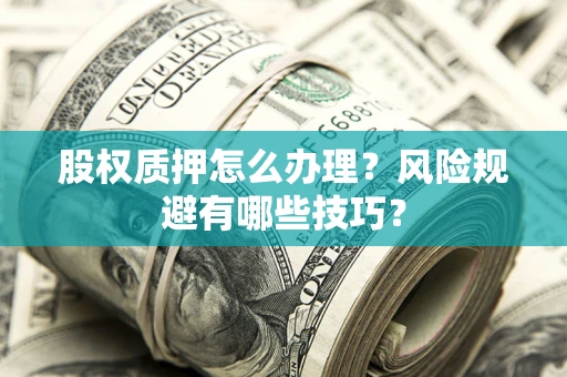 武汉股权质押怎么办理？风险规避有哪些技巧？