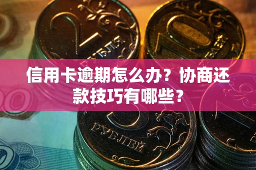 武汉信用卡逾期怎么办？协商还款技巧有哪些？