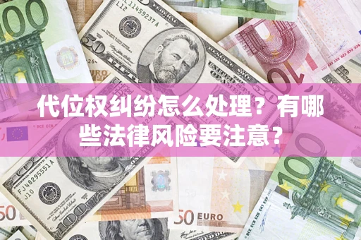 武汉代位权纠纷怎么处理？有哪些法律风险要注意？