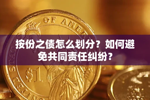 武汉按份之债怎么划分？如何避免共同责任纠纷？
