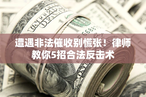武汉遭遇非法催收别慌张！律师教你5招合法反击术