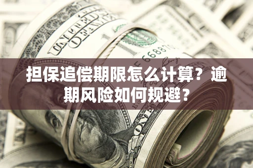 武汉担保追偿期限怎么计算？逾期风险如何规避？