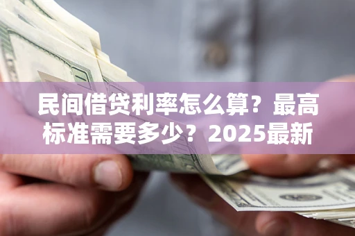 武汉民间借贷利率怎么算？最高标准需要多少？2025最新避坑指南