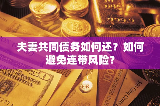 武汉夫妻共同债务如何还？如何避免连带风险？