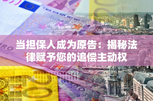 武汉当担保人成为原告:揭秘法律赋予您的追偿主动权 武汉当担保人成为原告:揭秘法律赋予您的追偿主动权