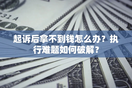 武汉起诉后拿不到钱怎么办?执行难题如何破解? 武汉起诉后拿不到钱怎么办?执行难题如何破解?