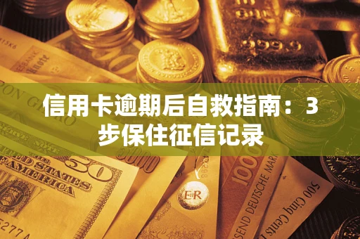 武汉信用卡逾期后自救指南：3步保住征信记录