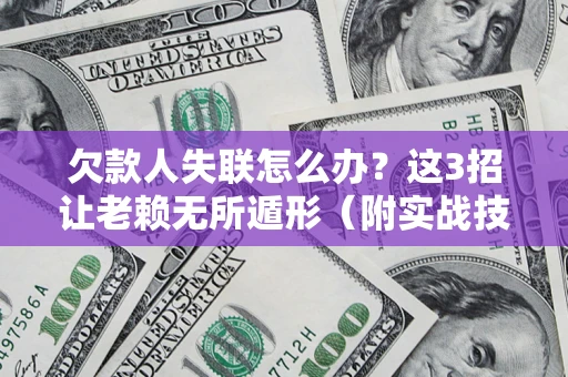 武汉欠款人失联怎么办？这3招让老赖无所遁形（附实战技巧）