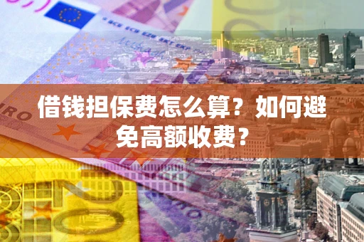 武汉借钱担保费怎么算？如何避免高额收费？