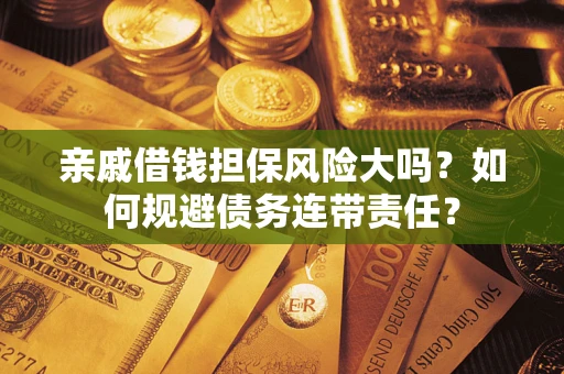 武汉亲戚借钱担保风险大吗？如何规避债务连带责任？