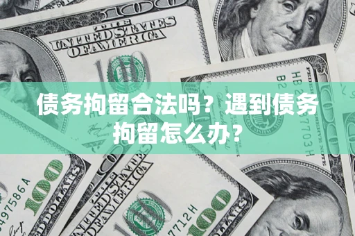 武汉债务拘留合法吗？遇到债务拘留怎么办？