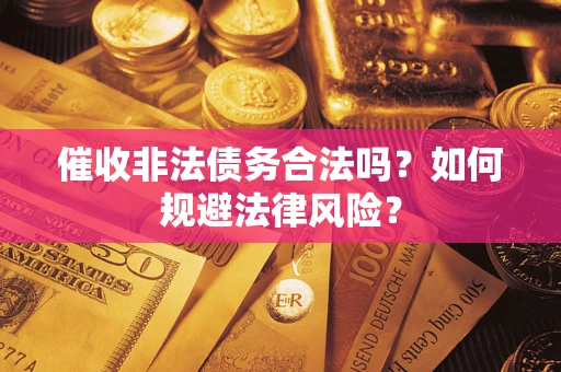 武汉催收非法债务合法吗？如何规避法律风险？