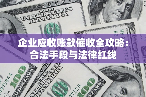 武汉企业应收账款催收全攻略：合法手段与法律红线