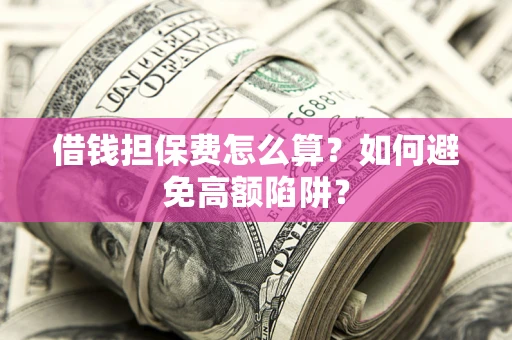 武汉借钱担保费怎么算？如何避免高额陷阱？
