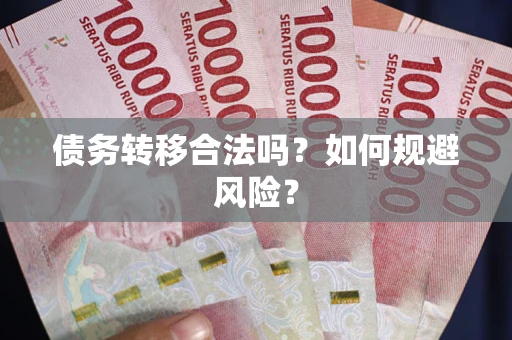 武汉债务转移合法吗？如何规避风险？