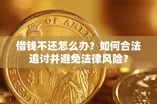 武汉借钱不还怎么办？如何合法追讨并避免法律风险？