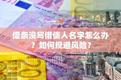 武汉借条没写借债人名字怎么办？如何规避风险？
