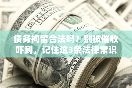 武汉债务拘留合法吗?别被催收吓到,记住这3条法律常识 武汉债务拘留合法吗?别被催收吓到,记住这3条法律常识