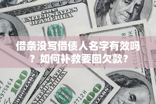 武汉借条没写借债人名字有效吗？如何补救要回欠款？