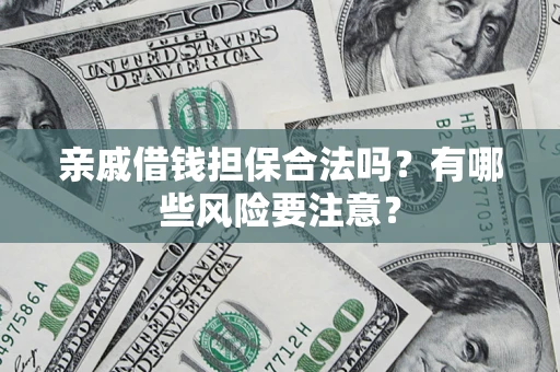 武汉亲戚借钱担保合法吗？有哪些风险要注意？