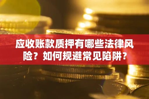 武汉应收账款质押有哪些法律风险？如何规避常见陷阱？