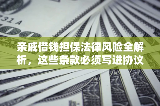 武汉亲戚借钱担保法律风险全解析，这些条款必须写进协议