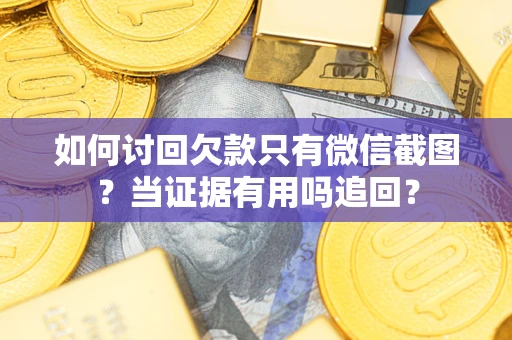 武汉如何讨回欠款只有微信截图？当证据有用吗追回？