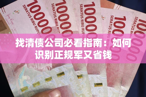 武汉找清债公司必看指南：如何识别正规军又省钱