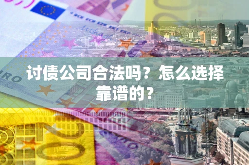 武汉讨债公司合法吗？怎么选择靠谱的？