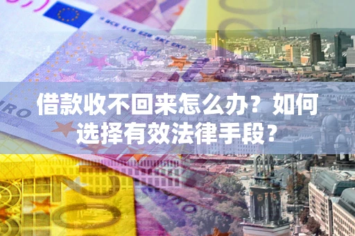 武汉借款收不回来怎么办？如何选择有效法律手段？