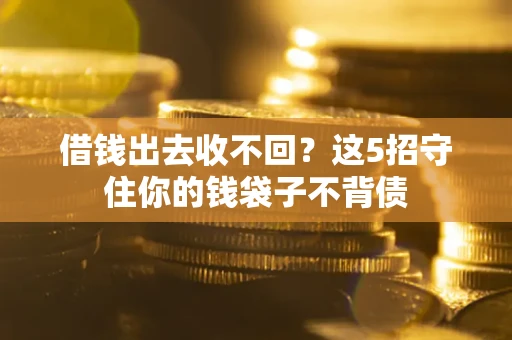 武汉借钱出去收不回？这5招守住你的钱袋子不背债