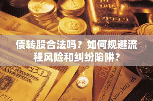 武汉债转股合法吗？如何规避流程风险和纠纷陷阱？