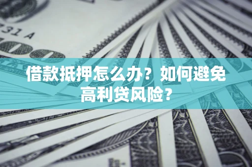 武汉借款抵押怎么办？如何避免高利贷风险？