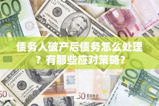 武汉债务人破产后债务怎么处理？有那些应对策略？